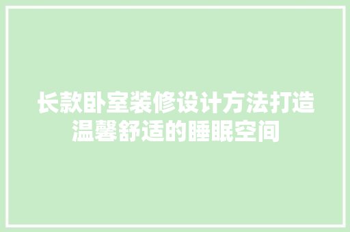 长款卧室装修设计方法打造温馨舒适的睡眠空间