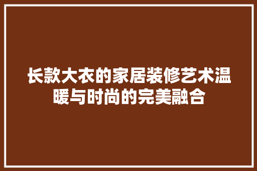 长款大衣的家居装修艺术温暖与时尚的完美融合