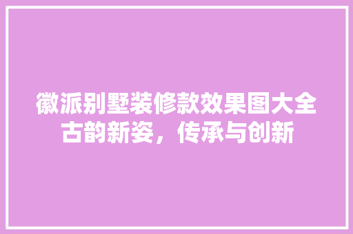 徽派别墅装修款效果图大全古韵新姿，传承与创新