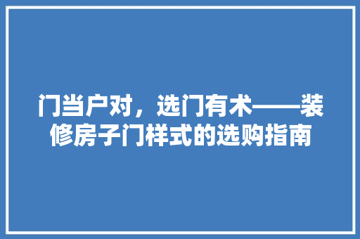 门当户对，选门有术——装修房子门样式的选购指南