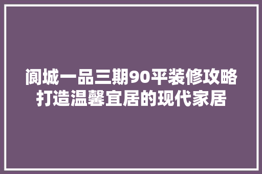 阆城一品三期90平装修攻略打造温馨宜居的现代家居