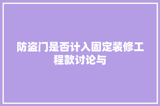 防盗门是否计入固定装修工程款讨论与
