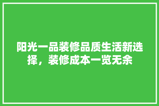阳光一品装修品质生活新选择，装修成本一览无余