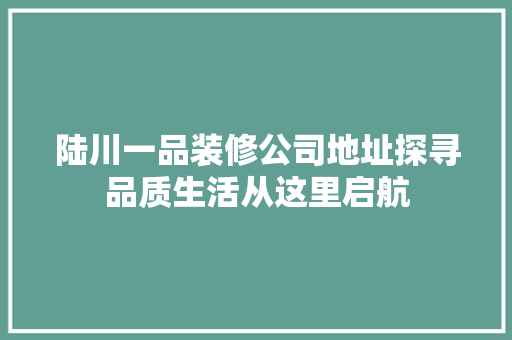 陆川一品装修公司地址探寻品质生活从这里启航