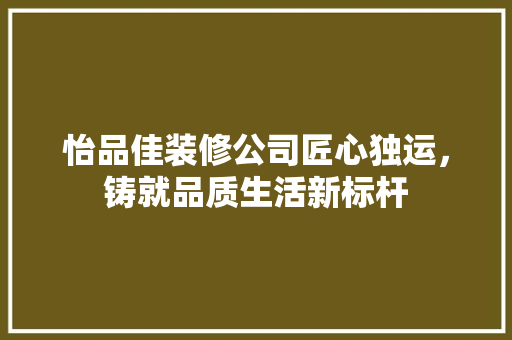 怡品佳装修公司匠心独运，铸就品质生活新标杆