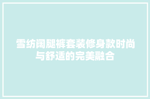 雪纺阔腿裤套装修身款时尚与舒适的完美融合