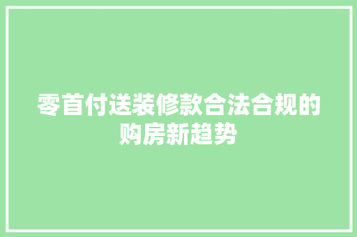 零首付送装修款合法合规的购房新趋势