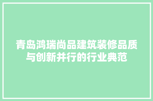 青岛鸿瑞尚品建筑装修品质与创新并行的行业典范