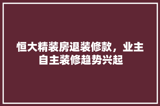 恒大精装房退装修款，业主自主装修趋势兴起