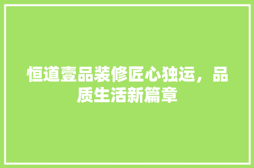 恒道壹品装修匠心独运，品质生活新篇章