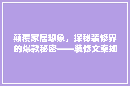 颠覆家居想象，探秘装修界的爆款秘密——装修文案如何打造完美空间