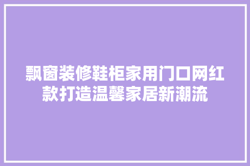 飘窗装修鞋柜家用门口网红款打造温馨家居新潮流