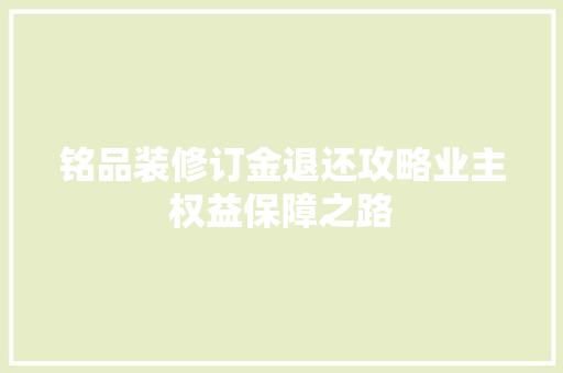 铭品装修订金退还攻略业主权益保障之路