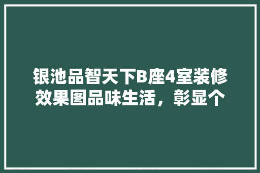 银池品智天下B座4室装修效果图品味生活，彰显个