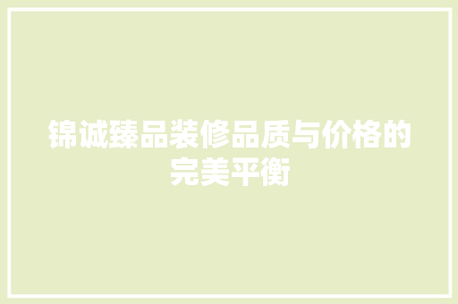 锦诚臻品装修品质与价格的完美平衡
