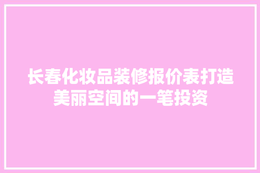 长春化妆品装修报价表打造美丽空间的一笔投资