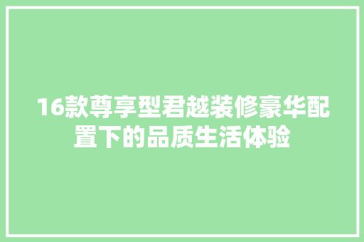16款尊享型君越装修豪华配置下的品质生活体验