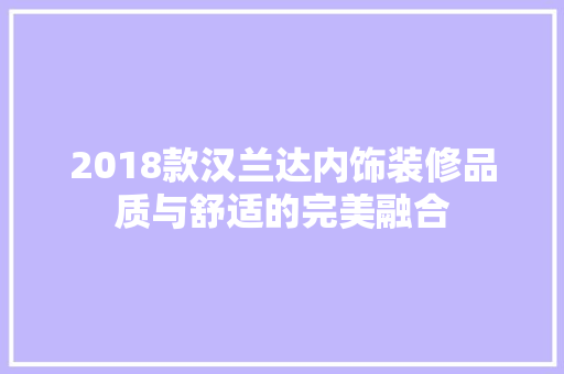 2018款汉兰达内饰装修品质与舒适的完美融合