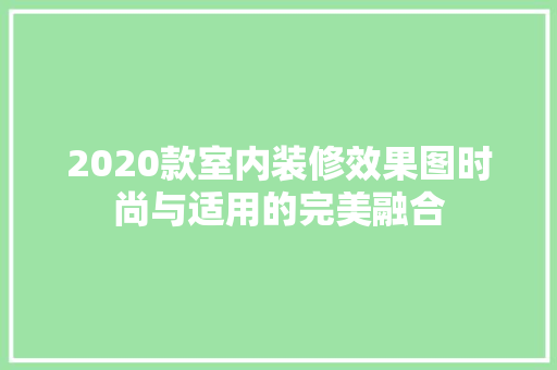 2020款室内装修效果图时尚与适用的完美融合