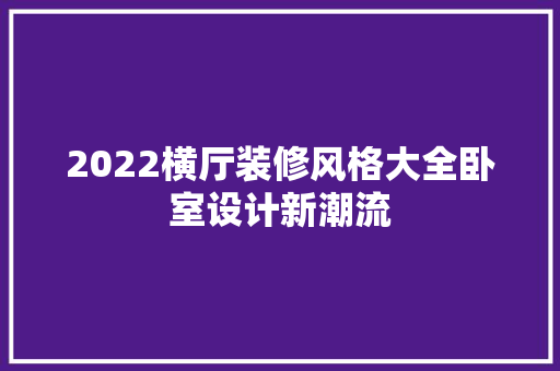 2022横厅装修风格大全卧室设计新潮流