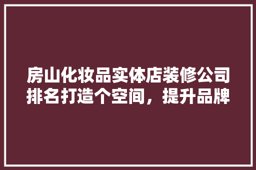 房山化妆品实体店装修公司排名打造个空间，提升品牌形象