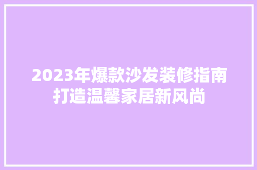 2023年爆款沙发装修指南打造温馨家居新风尚