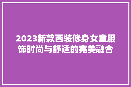 2023新款西装修身女童服饰时尚与舒适的完美融合