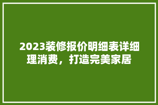 2023装修报价明细表详细理消费，打造完美家居