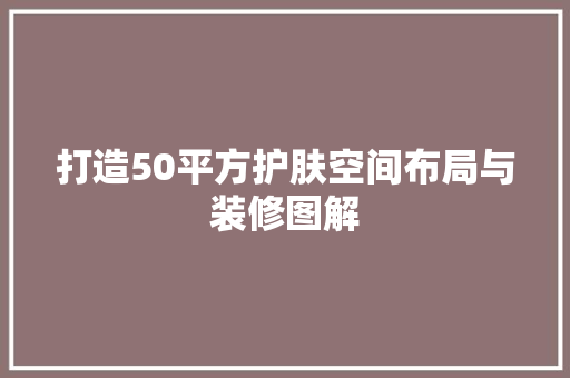 打造50平方护肤空间布局与装修图解