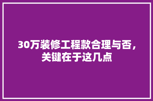 30万装修工程款合理与否，关键在于这几点