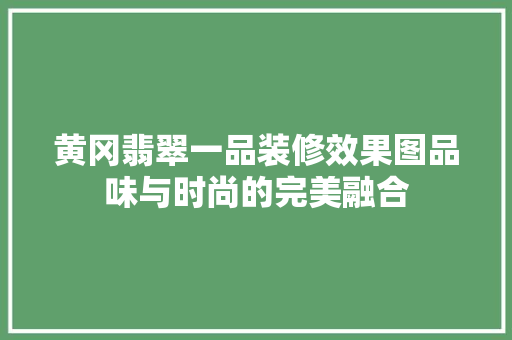 黄冈翡翠一品装修效果图品味与时尚的完美融合