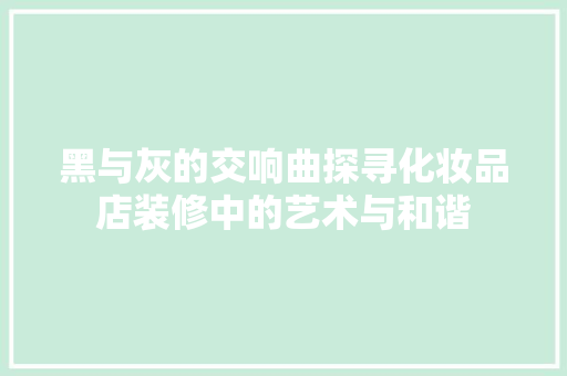 黑与灰的交响曲探寻化妆品店装修中的艺术与和谐