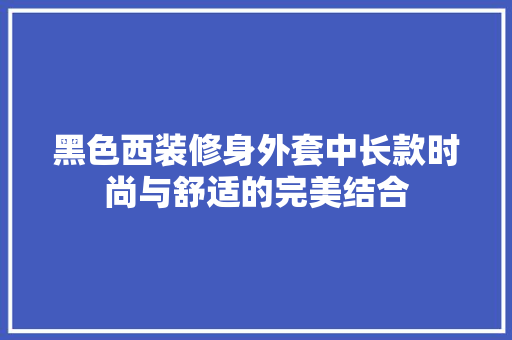 黑色西装修身外套中长款时尚与舒适的完美结合