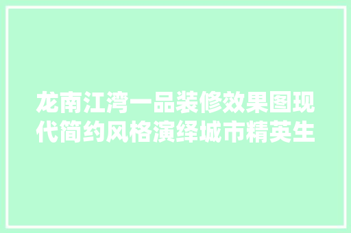 龙南江湾一品装修效果图现代简约风格演绎城市精英生活