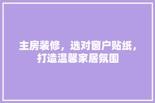 主房装修，选对窗户贴纸，打造温馨家居氛围