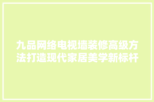 九品网络电视墙装修高级方法打造现代家居美学新标杆