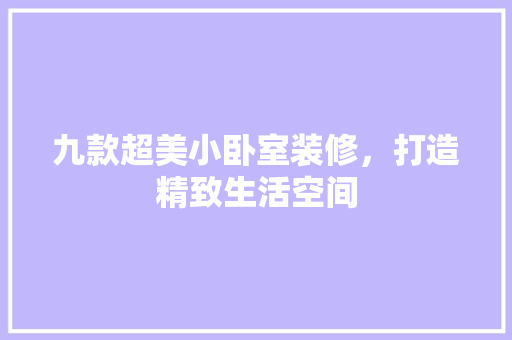 九款超美小卧室装修，打造精致生活空间