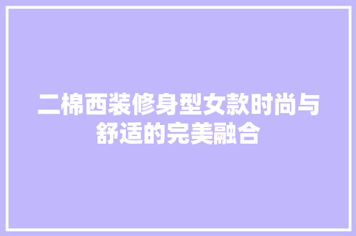 二棉西装修身型女款时尚与舒适的完美融合
