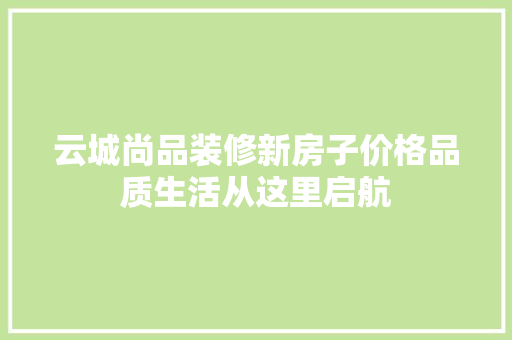 云城尚品装修新房子价格品质生活从这里启航