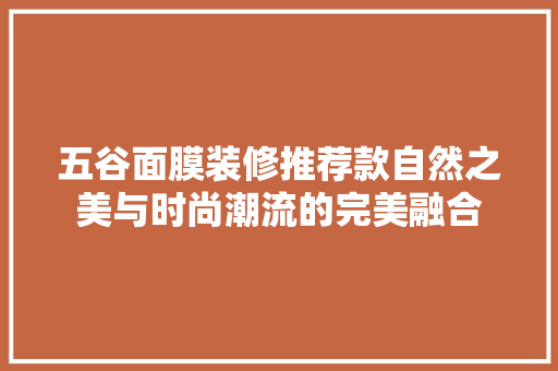 五谷面膜装修推荐款自然之美与时尚潮流的完美融合