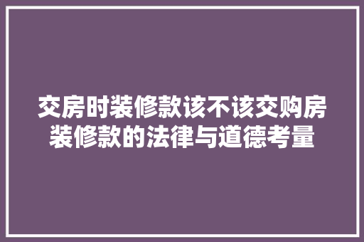交房时装修款该不该交购房装修款的法律与道德考量