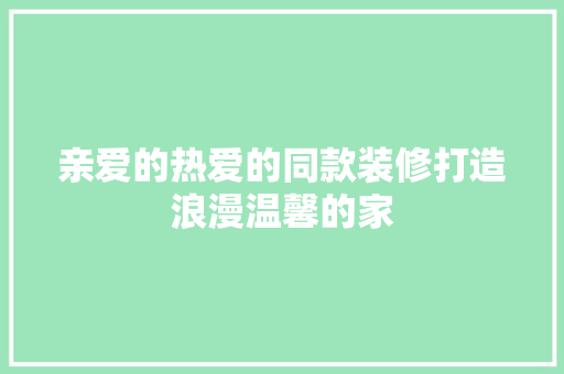 亲爱的热爱的同款装修打造浪漫温馨的家