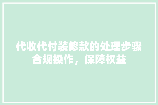 代收代付装修款的处理步骤合规操作，保障权益