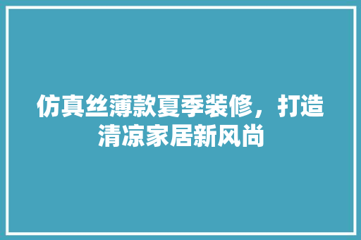仿真丝薄款夏季装修，打造清凉家居新风尚