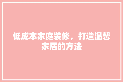 低成本家庭装修，打造温馨家居的方法