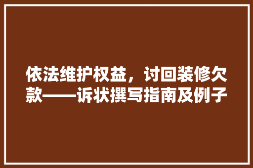 依法维护权益，讨回装修欠款——诉状撰写指南及例子分析