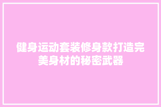 健身运动套装修身款打造完美身材的秘密武器