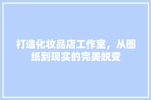 打造化妆品店工作室，从图纸到现实的完美蜕变