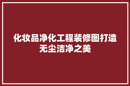 化妆品净化工程装修图打造无尘洁净之美