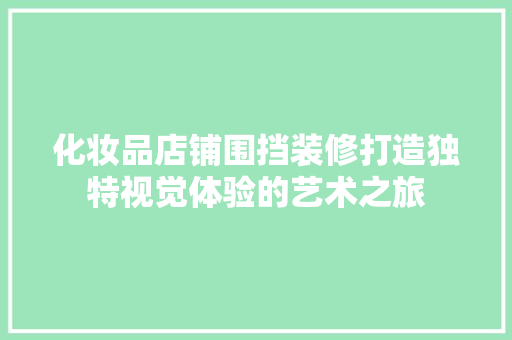 化妆品店铺围挡装修打造独特视觉体验的艺术之旅